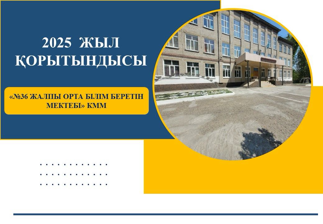 2025 жыл "№36  жалпы орта білім беретін мектебі" КММ жыл қорытындысы.